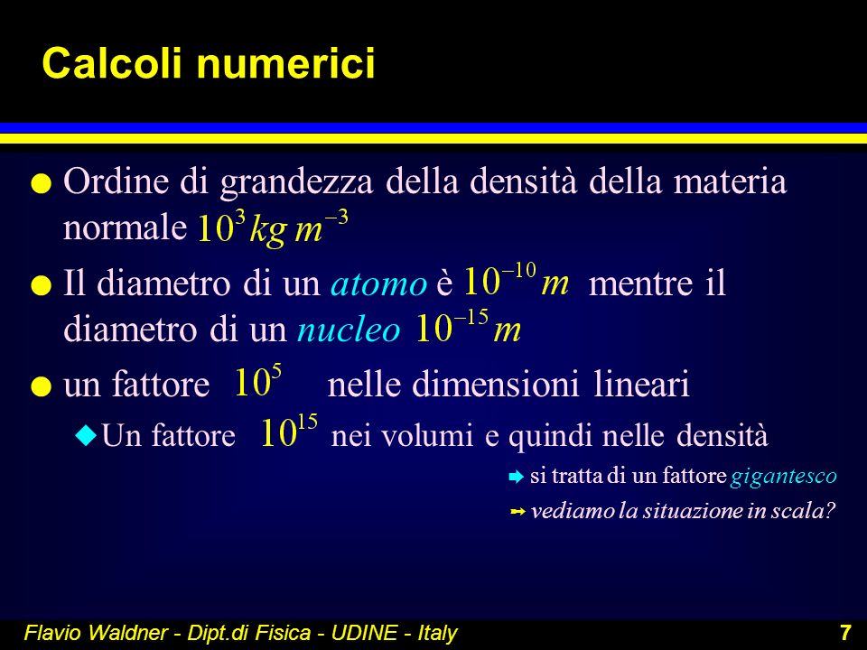 Calcoli numerici Ordine di grandezza della densità della materia normale. Il diametro di un atomo è mentre il diametro di un nucleo.