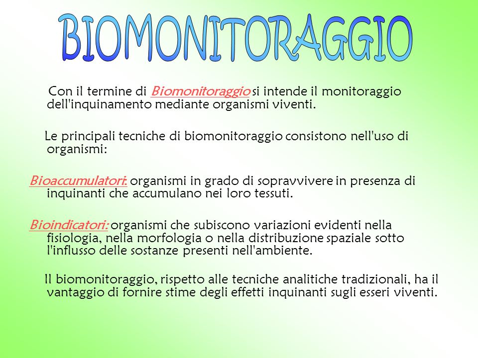 BIOMONITORAGGIO Con il termine di Biomonitoraggio si intende il monitoraggio dell inquinamento mediante organismi viventi.