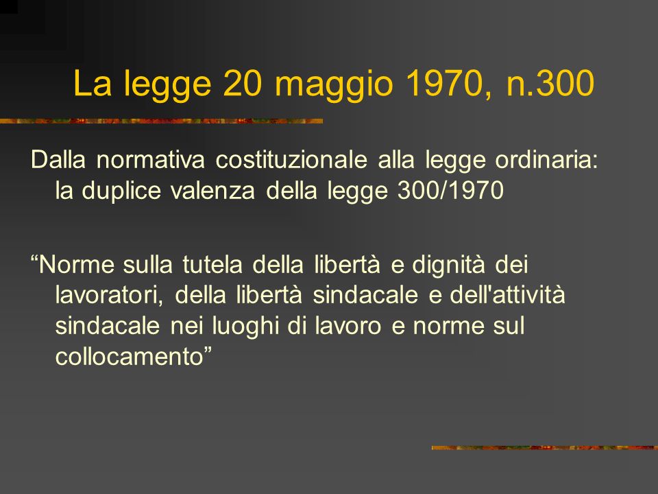 La legge 20 maggio 1970, n.300 Dalla normativa costituzionale alla legge ordinaria: la duplice valenza della legge 300/1970.