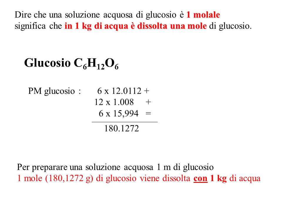 Dire che una soluzione acquosa di glucosio è 1 molale significa che in 1 kg di acqua è dissolta una mole di glucosio.