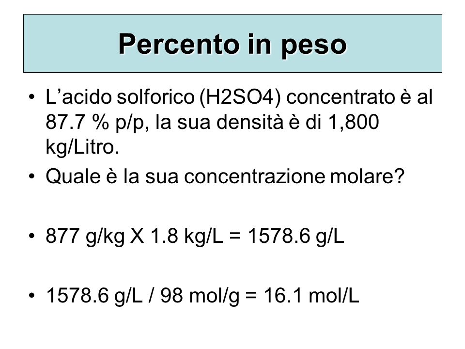 Percento in peso L’acido solforico (H2SO4) concentrato è al 87.7 % p/p, la sua densità è di 1,800 kg/Litro.