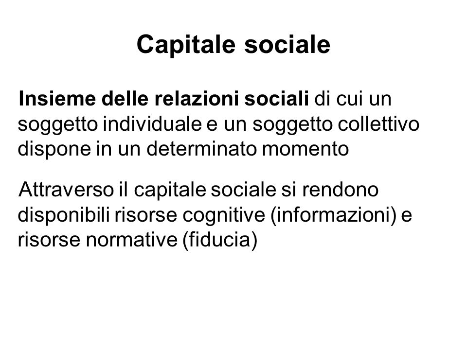 Capitale sociale Insieme delle relazioni sociali di cui un soggetto individuale e un soggetto collettivo dispone in un determinato momento.