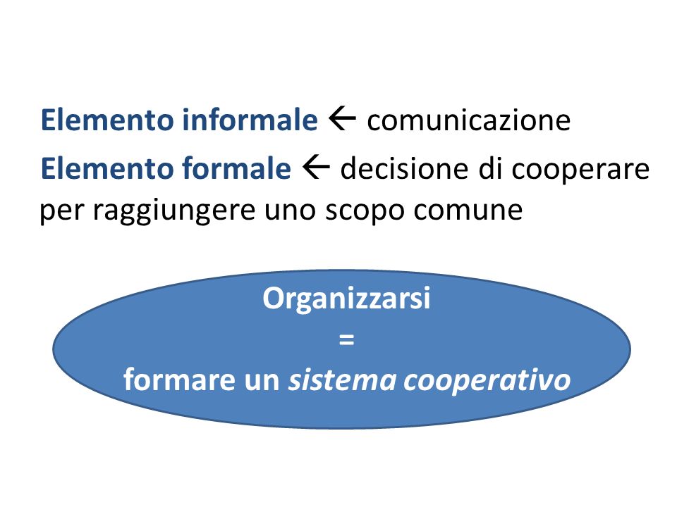 Elemento informale  comunicazione Elemento formale  decisione di cooperare per raggiungere uno scopo comune Organizzarsi = formare un sistema cooperativo