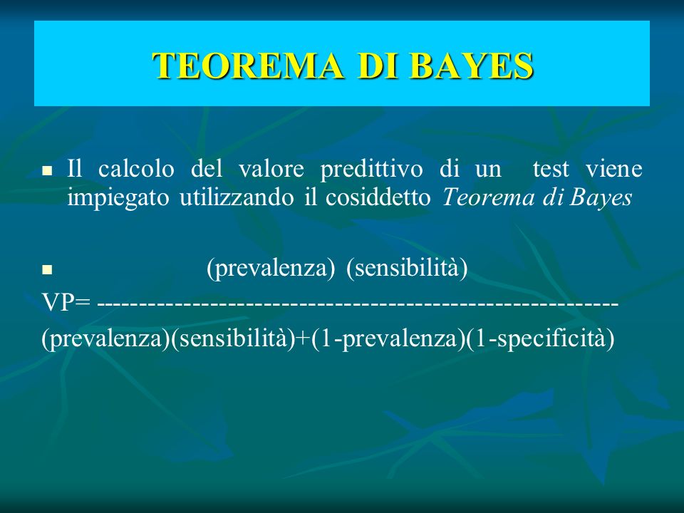 TEOREMA DI BAYES Il calcolo del valore predittivo di un test viene impiegato utilizzando il cosiddetto Teorema di Bayes.