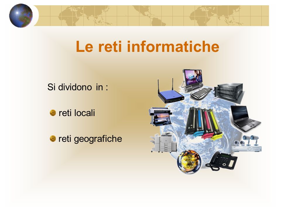 Le reti informatiche Si dividono in : reti locali reti geografiche