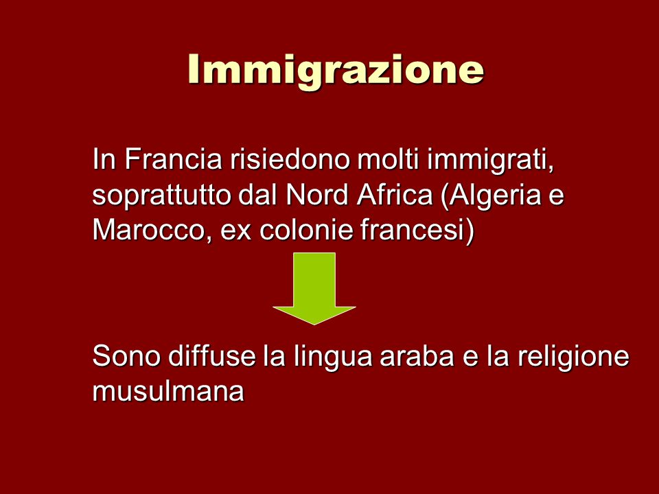 Immigrazione In Francia risiedono molti immigrati, soprattutto dal Nord Africa (Algeria e Marocco, ex colonie francesi)