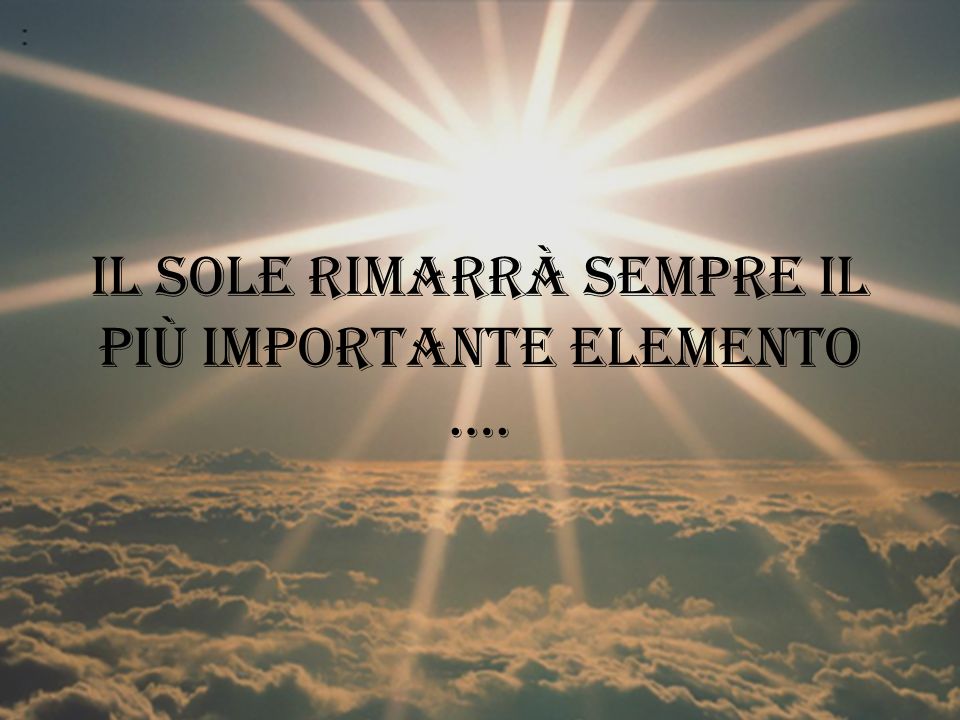 Il sole rimarrà sempre il più importante elemento ….