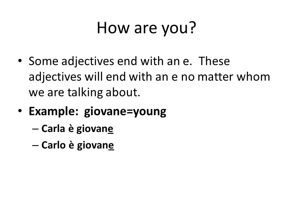 How are you Some adjectives end with an e. These adjectives will end with an e no matter whom we are talking about.