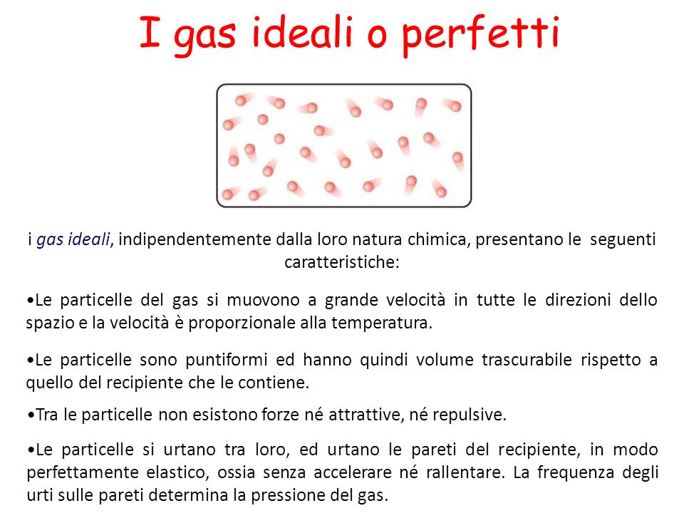 I gas ideali o perfetti i gas ideali, indipendentemente dalla loro natura chimica, presentano le seguenti caratteristiche: