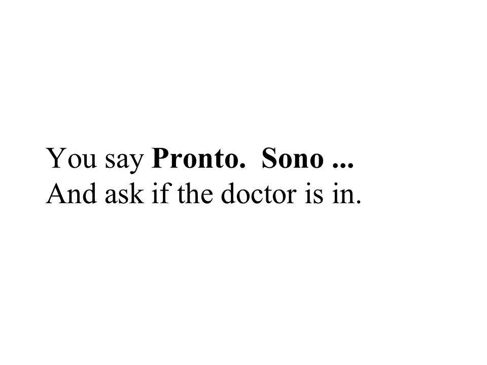You say Pronto. Sono ... And ask if the doctor is in.