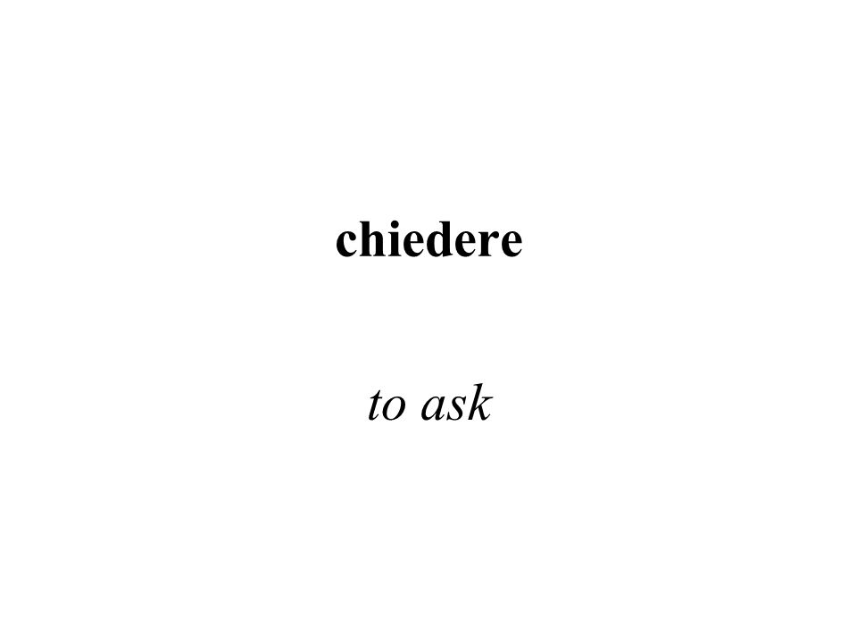 chiedere to ask