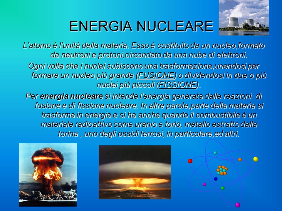 ENERGIA NUCLEARE L’atomo è l’unità della materia. Esso è costituito da un nucleo,formato da neutroni e protoni,circondato da una nube di elettroni.