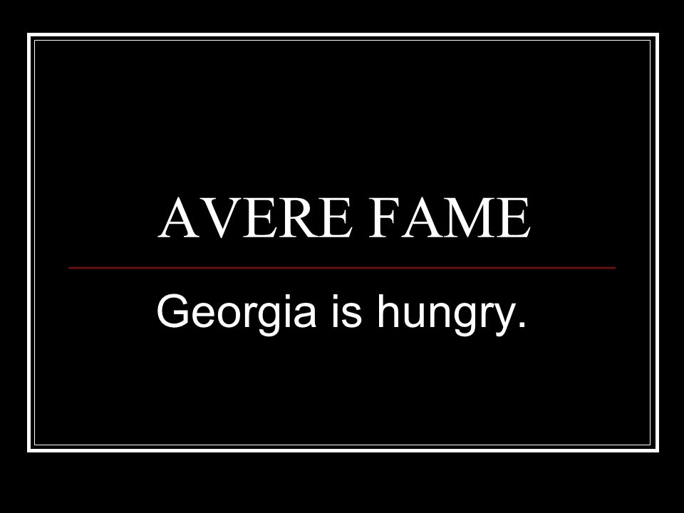 AVERE FAME Georgia is hungry.