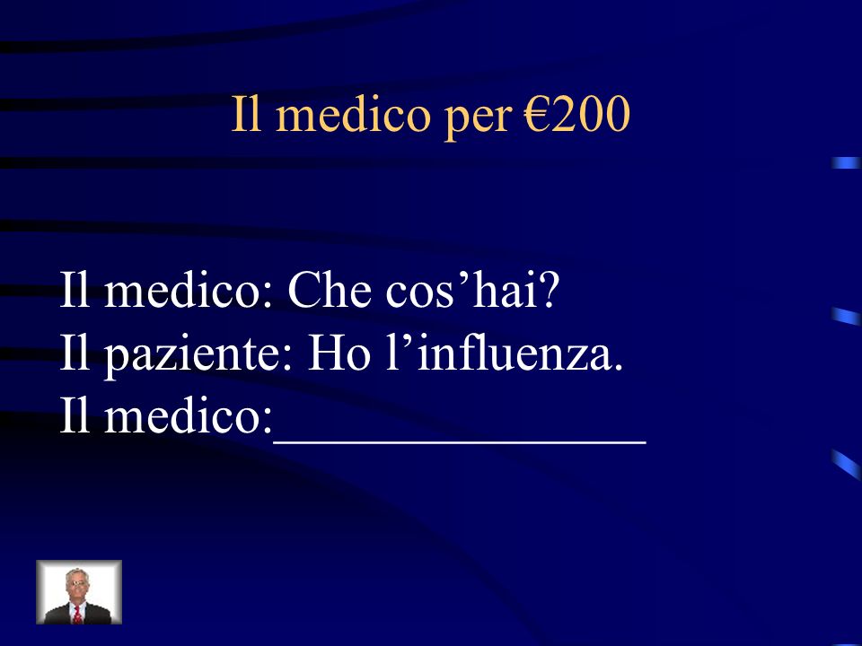 Il medico per €200 Il medico: Che cos’hai Il paziente: Ho l’influenza. Il medico:______________