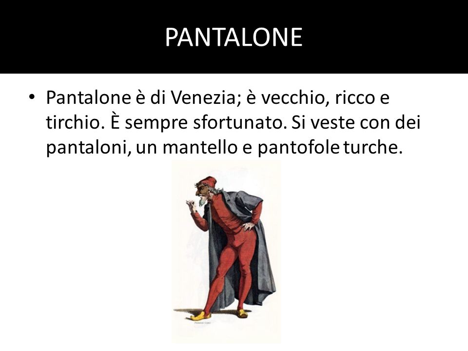 PANTALONE Pantalone è di Venezia; è vecchio, ricco e tirchio.