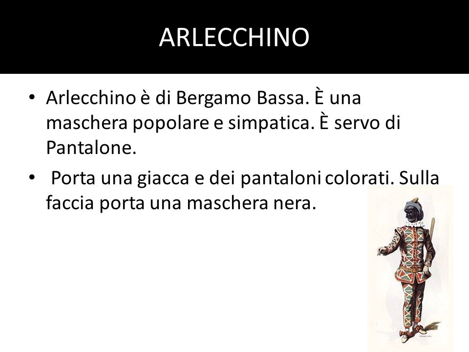 ARLECCHINO Arlecchino è di Bergamo Bassa. È una maschera popolare e simpatica. È servo di Pantalone.
