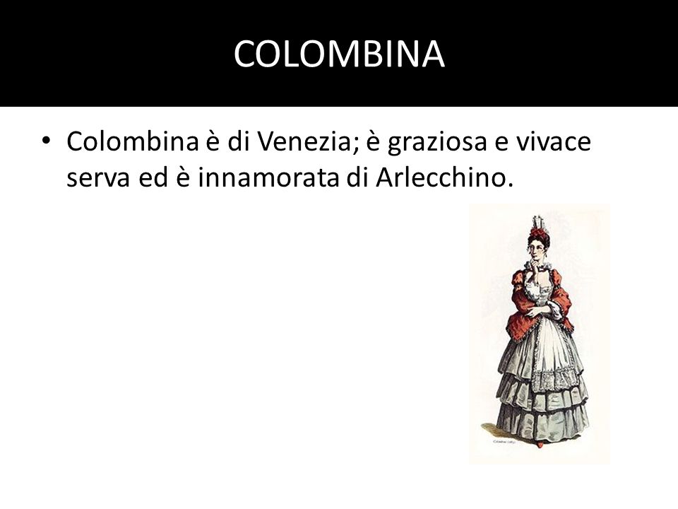 COLOMBINA Colombina è di Venezia; è graziosa e vivace serva ed è innamorata di Arlecchino.