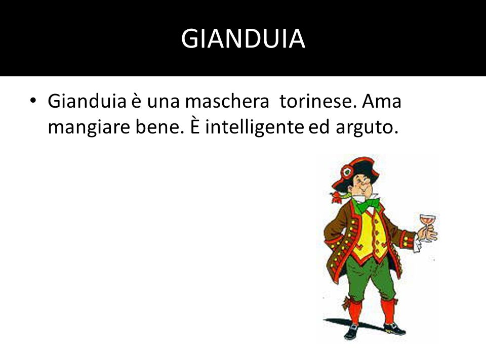 GIANDUIA Gianduia è una maschera torinese. Ama mangiare bene. È intelligente ed arguto.
