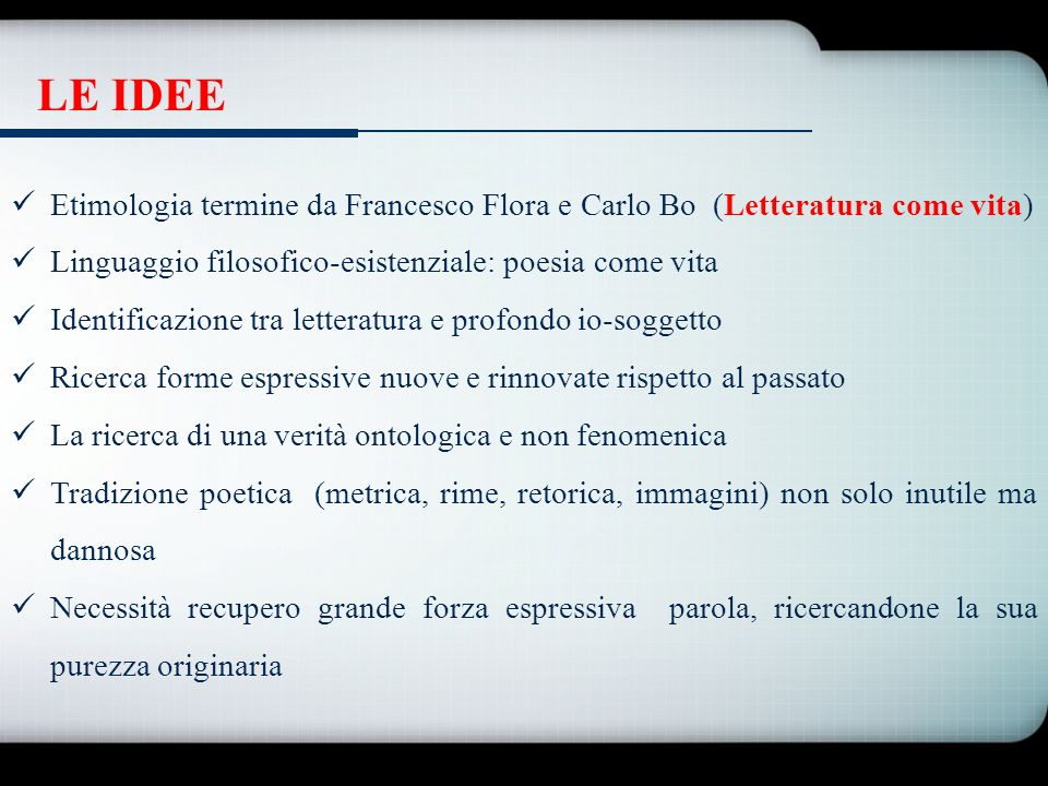 LE IDEE Etimologia termine da Francesco Flora e Carlo Bo (Letteratura come vita) Linguaggio filosofico-esistenziale: poesia come vita.