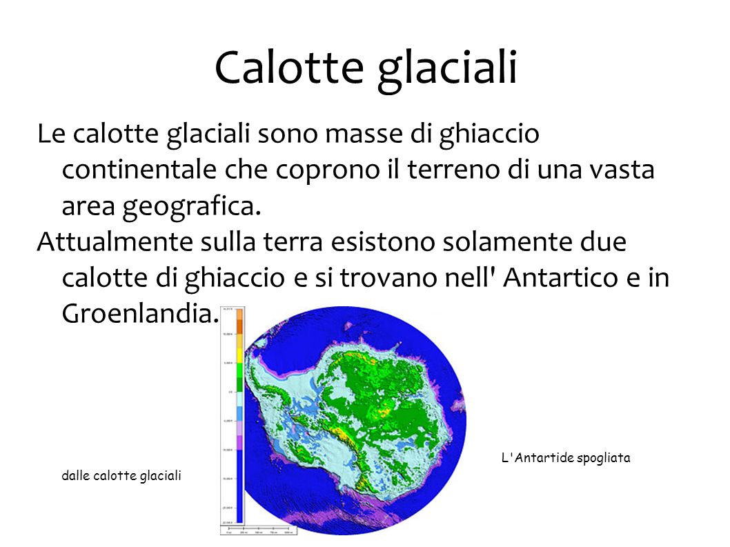 Calotte glaciali Le calotte glaciali sono masse di ghiaccio continentale che coprono il terreno di una vasta area geografica.