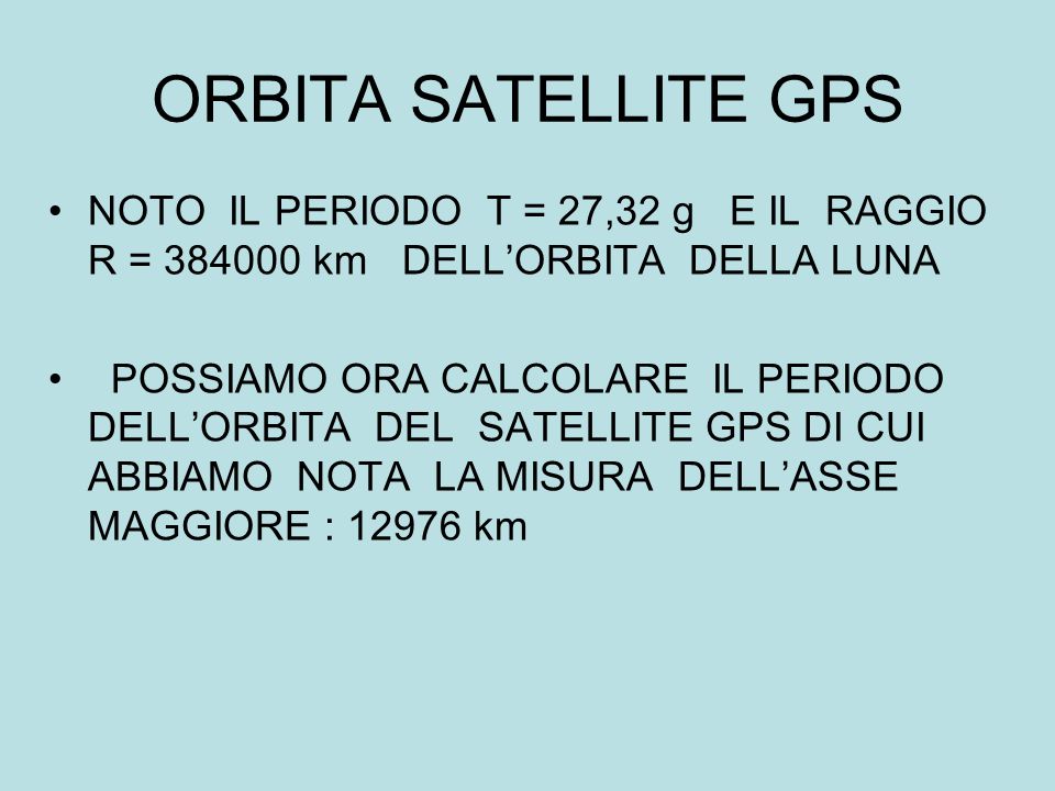 ORBITA SATELLITE GPS NOTO IL PERIODO T = 27,32 g E IL RAGGIO R = km DELL’ORBITA DELLA LUNA.
