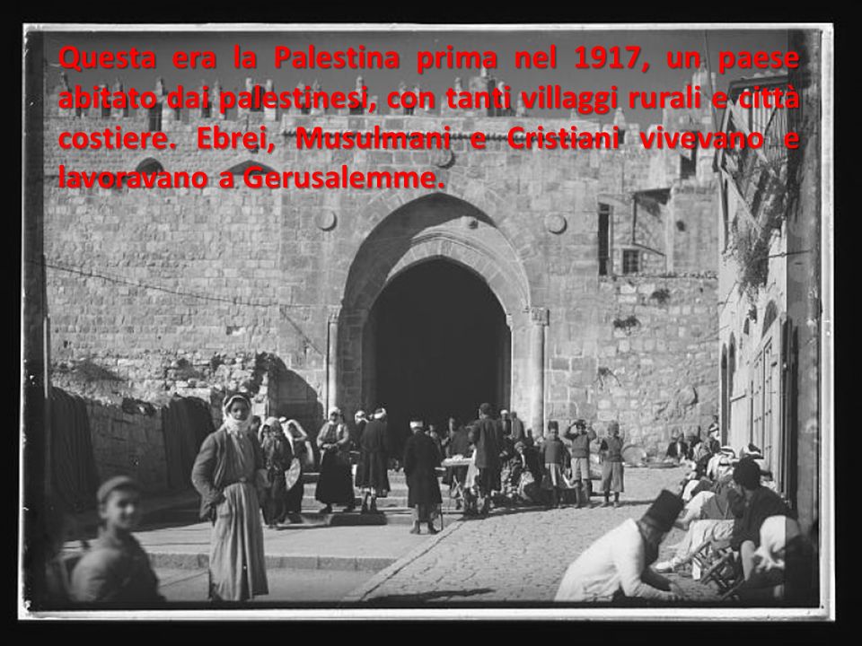Questa era la Palestina prima nel 1917, un paese abitato dai palestinesi, con tanti villaggi rurali e città costiere.