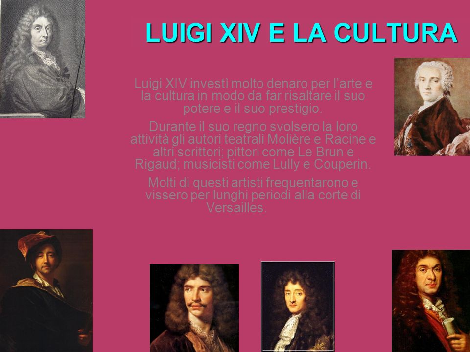 LUIGI XIV E LA CULTURA Luigi XIV investì molto denaro per l’arte e la cultura in modo da far risaltare il suo potere e il suo prestigio.
