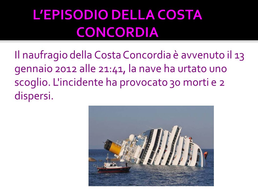 Il naufragio della Costa Concordia è avvenuto il 13 gennaio 2012 alle 21:41, la nave ha urtato uno scoglio. L incidente ha provocato 30 morti e 2 dispersi.