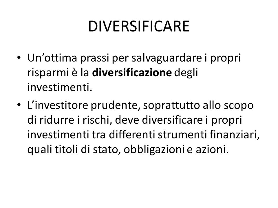 DIVERSIFICARE Un’ottima prassi per salvaguardare i propri risparmi è la diversificazione degli investimenti.