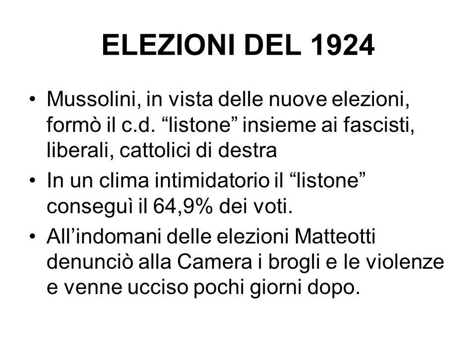 ELEZIONI DEL 1924 Mussolini, in vista delle nuove elezioni, formò il c.d. listone insieme ai fascisti, liberali, cattolici di destra.