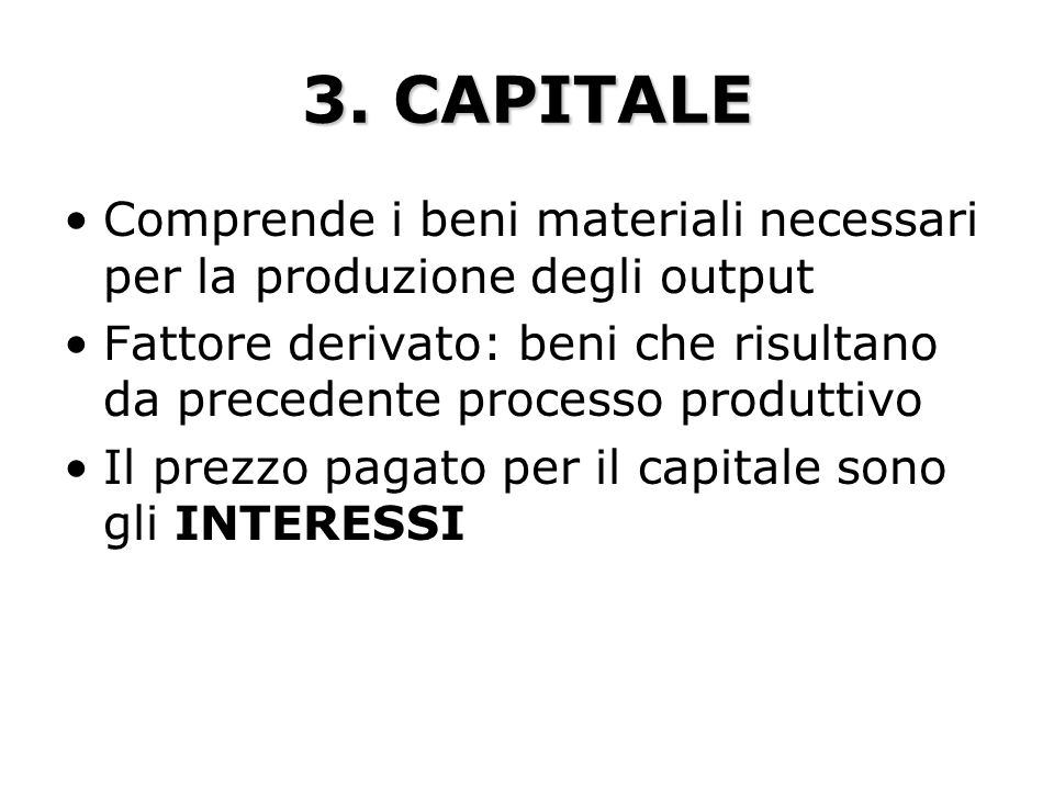 3. CAPITALE Comprende i beni materiali necessari per la produzione degli output.