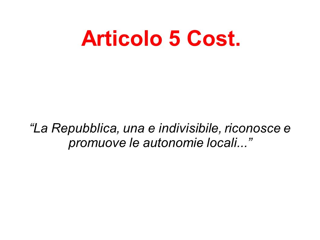 Articolo 5 Cost. La Repubblica, una e indivisibile, riconosce e promuove le autonomie locali...