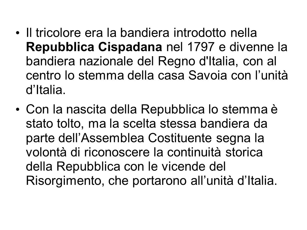 Il tricolore era la bandiera introdotto nella Repubblica Cispadana nel 1797 e divenne la bandiera nazionale del Regno d Italia, con al centro lo stemma della casa Savoia con l’unità d’Italia.