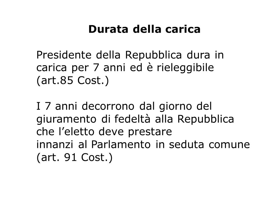Durata della carica Presidente della Repubblica dura in. carica per 7 anni ed è rieleggibile (art.85 Cost.)