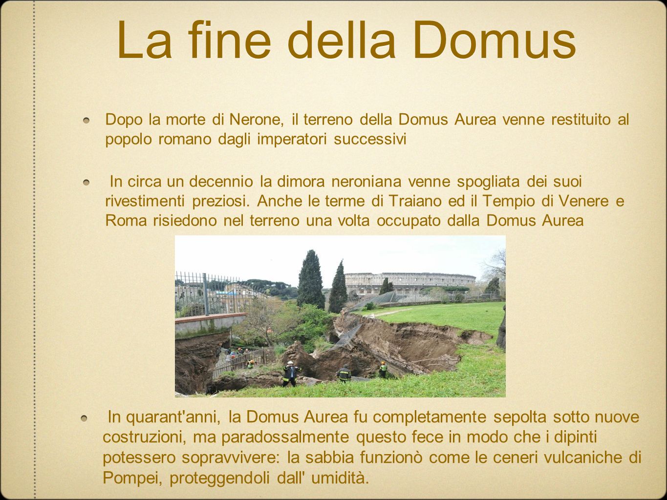 La fine della Domus Dopo la morte di Nerone, il terreno della Domus Aurea venne restituito al popolo romano dagli imperatori successivi.