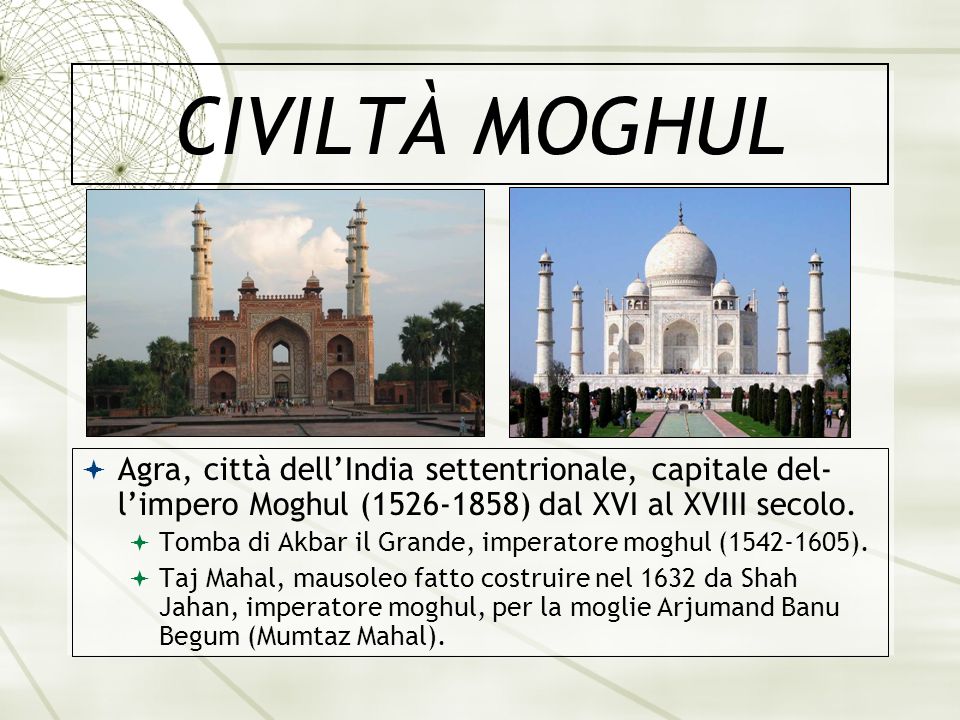 CIVILTÀ MOGHUL Agra, città dell’India settentrionale, capitale del- l’impero Moghul ( ) dal XVI al XVIII secolo.