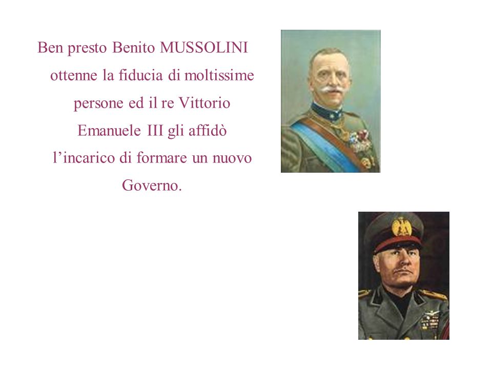 Ben presto Benito MUSSOLINI ottenne la fiducia di moltissime persone ed il re Vittorio Emanuele III gli affidò l’incarico di formare un nuovo Governo.