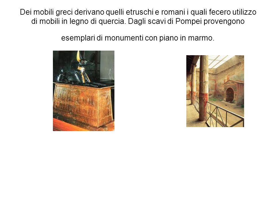 Dei mobili greci derivano quelli etruschi e romani i quali fecero utilizzo di mobili in legno di quercia.