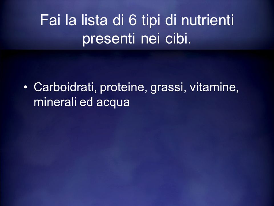 Fai la lista di 6 tipi di nutrienti presenti nei cibi.