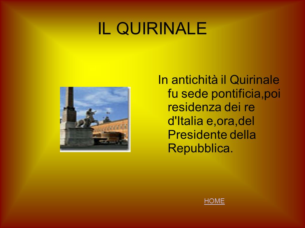 IL QUIRINALE In antichità il Quirinale fu sede pontificia,poi residenza dei re d Italia e,ora,del Presidente della Repubblica.