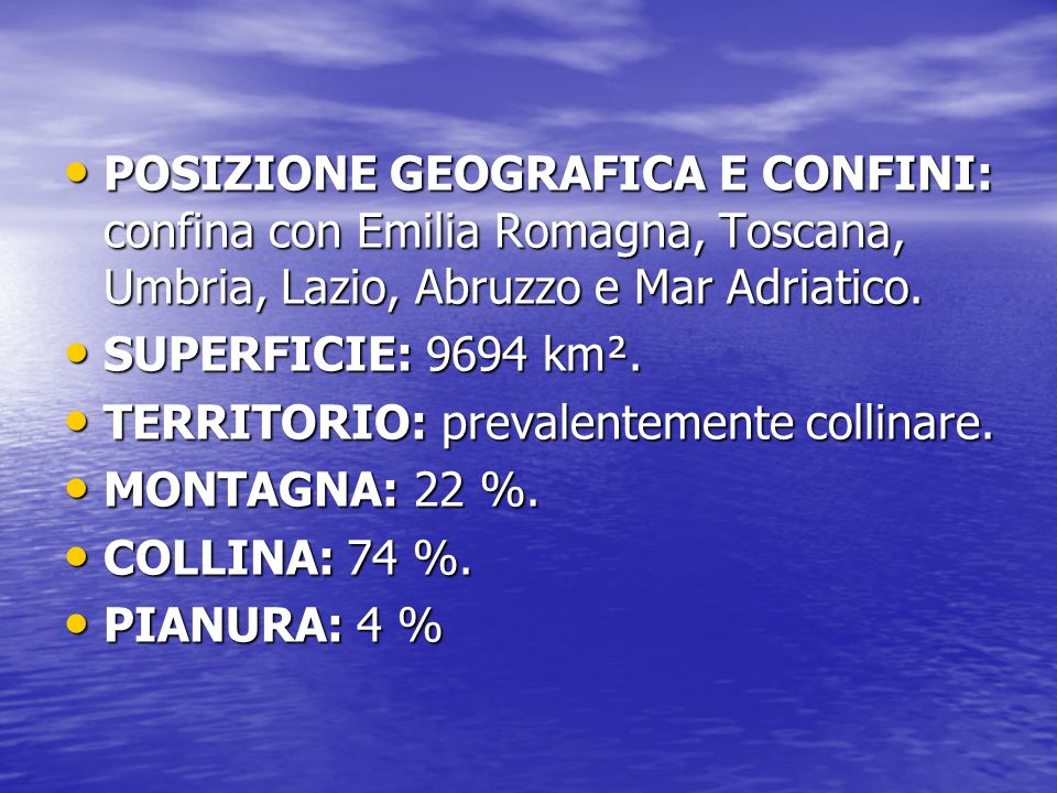 POSIZIONE GEOGRAFICA E CONFINI: confina con Emilia Romagna, Toscana, Umbria, Lazio, Abruzzo e Mar Adriatico.