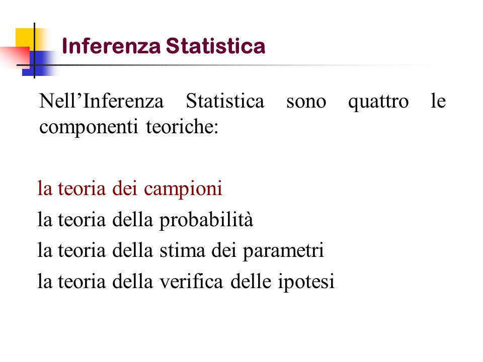 Inferenza Statistica Nell’Inferenza Statistica sono quattro le componenti teoriche: la teoria dei campioni.