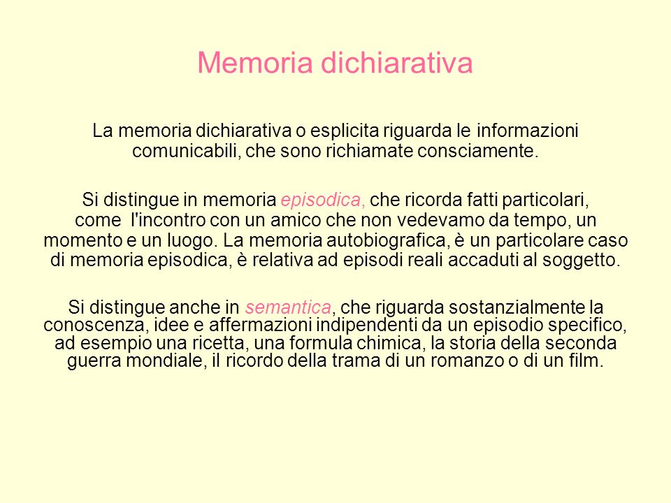 Memoria dichiarativa La memoria dichiarativa o esplicita riguarda le informazioni comunicabili, che sono richiamate consciamente.