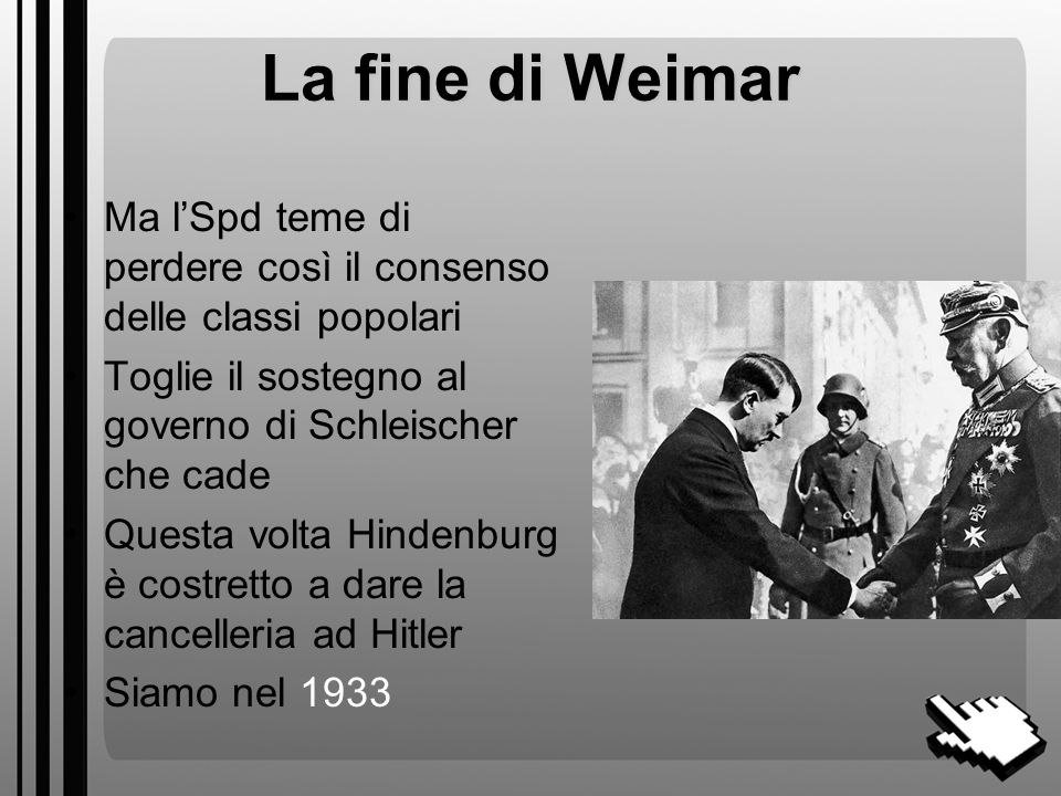 La fine di Weimar Ma l’Spd teme di perdere così il consenso delle classi popolari. Toglie il sostegno al governo di Schleischer che cade.