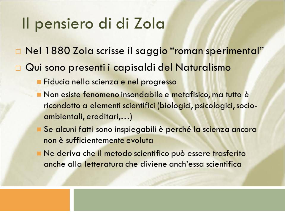 Il pensiero di di Zola Nel 1880 Zola scrisse il saggio roman sperimental Qui sono presenti i capisaldi del Naturalismo.