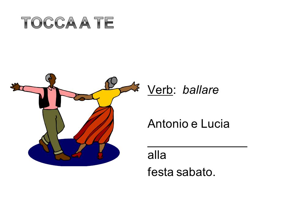 Tocca a te Verb: ballare Antonio e Lucia _______________ alla festa sabato. 15