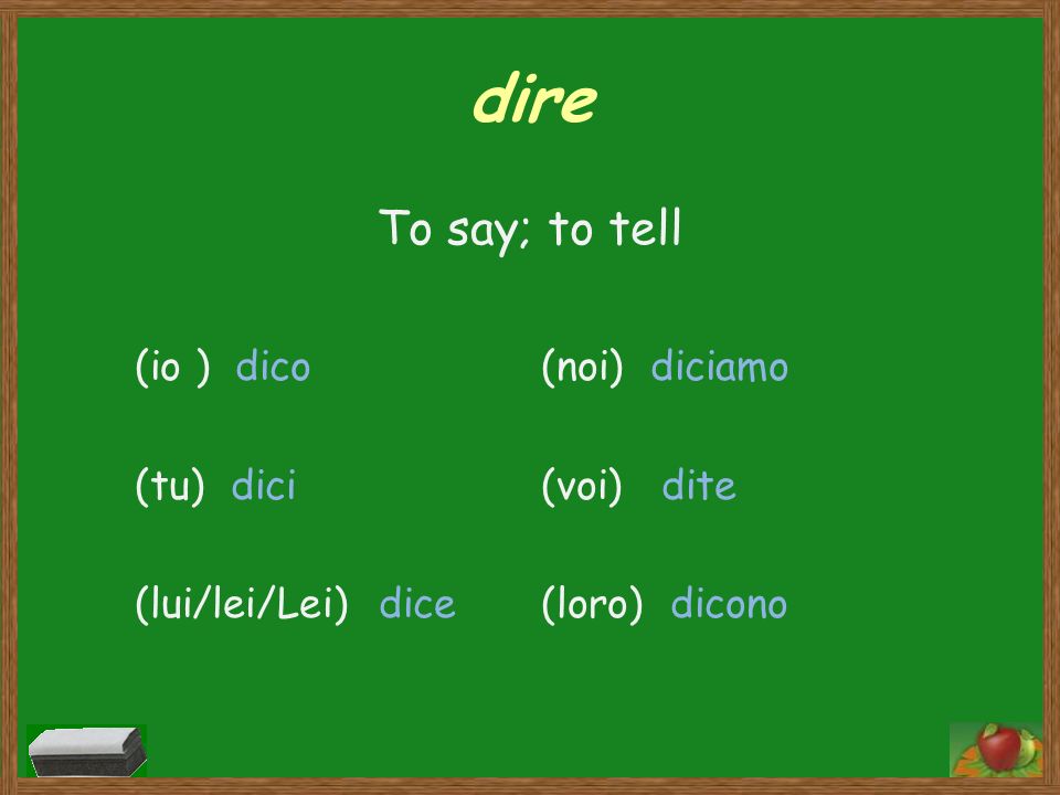 dire To say; to tell (io ) dico (tu) dici (lui/lei/Lei) dice