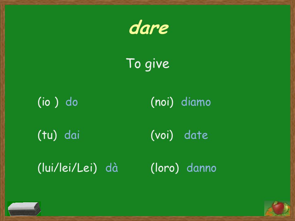 dare To give (io ) do (tu) dai (lui/lei/Lei) dà
