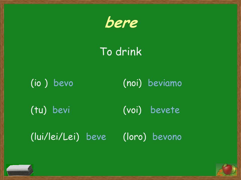 bere To drink (io ) bevo (tu) bevi (lui/lei/Lei) beve