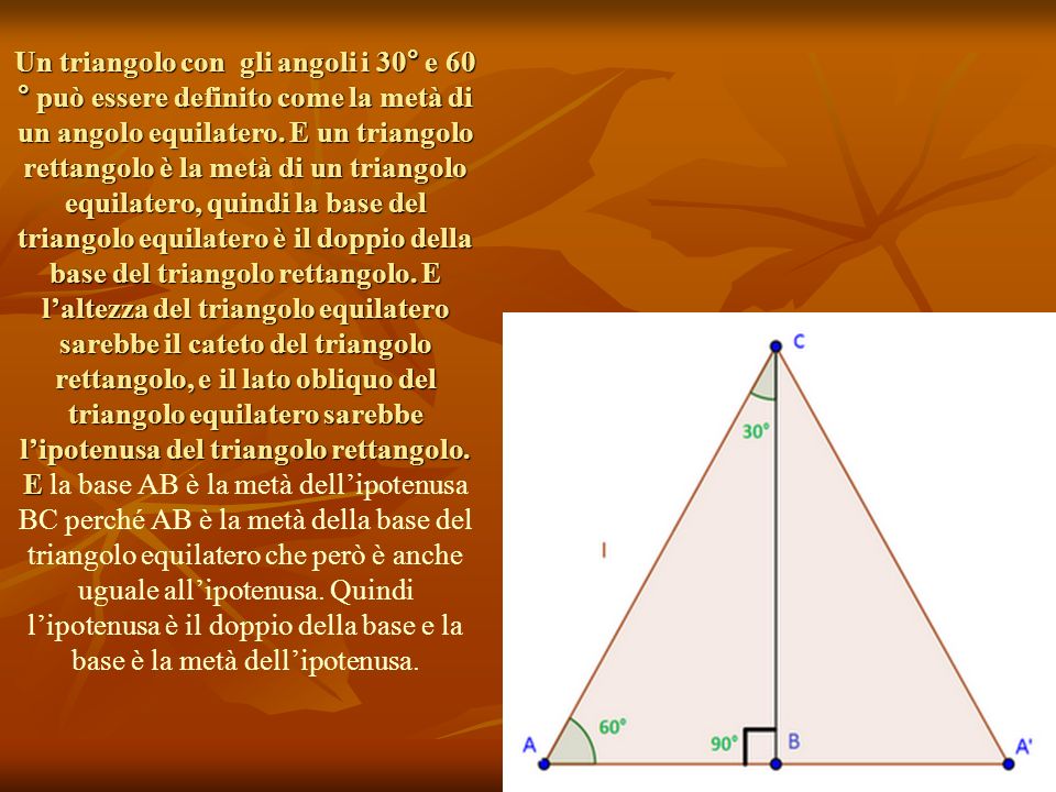 Un triangolo con gli angoli i 30° e 60 ° può essere definito come la metà di un angolo equilatero.